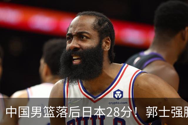中国男篮落后日本28分！郭士强脸色铁青+低头无奈，陷入绝境