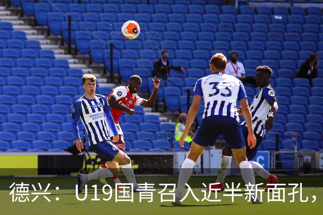 德兴：U19国青召入近半新面孔，邀约印尼国青队来华热身两场